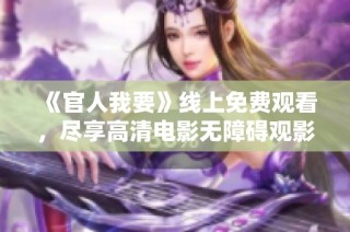 《官人我要》线上免费观看，尽享高清电影无障碍观影体验分享