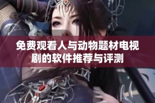 免费观看人与动物题材电视剧的软件推荐与评测