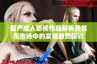 国产成人影视作品解析及其在市场中的发展趋势探讨