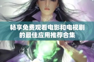畅享免费观看电影和电视剧的最佳应用推荐合集