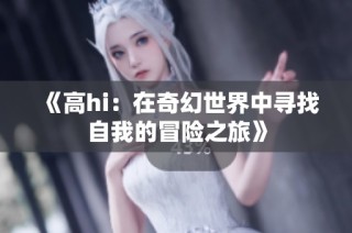 《高hi：在奇幻世界中寻找自我的冒险之旅》