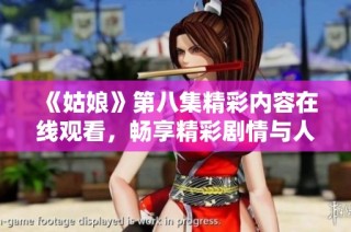 《姑娘》第八集精彩内容在线观看，畅享精彩剧情与人物发展不容错过