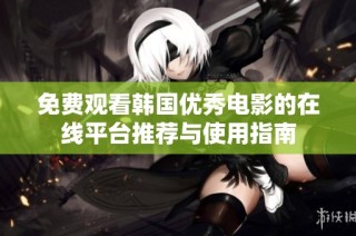免费观看韩国优秀电影的在线平台推荐与使用指南