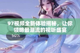 97视频全新体验揭秘，让你领略最潮流的视听盛宴