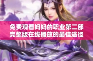 免费观看妈妈的职业第二部完整版在线播放的最佳途径分享