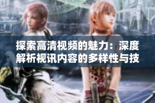 探索高清视频的魅力：深度解析视讯内容的多样性与技术发展