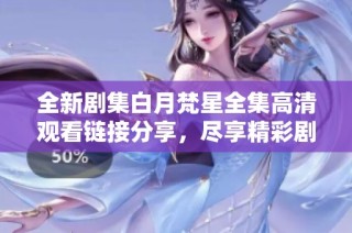 全新剧集白月梵星全集高清观看链接分享，尽享精彩剧情与视听盛宴