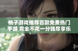 桃子游戏推荐百款免费热门手游 完全不花一分钱尽享乐趣