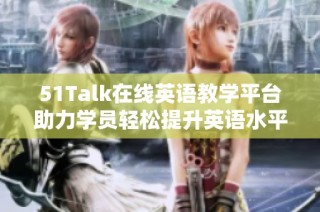 51Talk在线英语教学平台助力学员轻松提升英语水平和沟通能力。