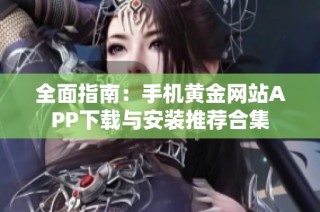 全面指南：手机黄金网站APP下载与安装推荐合集