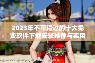 2023年不可错过的十大免费软件下载安装推荐与实用指南