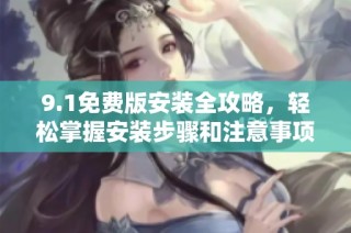 9.1免费版安装全攻略，轻松掌握安装步骤和注意事项