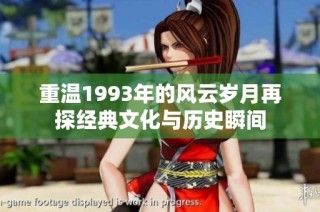 重温1993年的风云岁月再探经典文化与历史瞬间