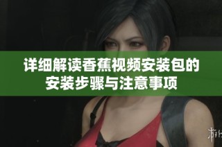 详细解读香蕉视频安装包的安装步骤与注意事项