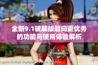 全新9.1破解版趋向更优秀的功能与使用体验解析
