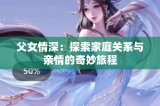 父女情深：探索家庭关系与亲情的奇妙旅程