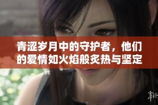 青涩岁月中的守护者，他们的爱情如火焰般炙热与坚定