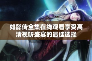 如懿传全集在线观看享受高清视听盛宴的最佳选择