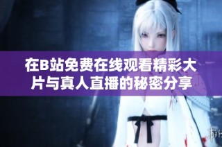 在B站免费在线观看精彩大片与真人直播的秘密分享