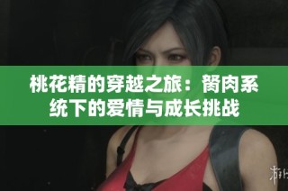 桃花精的穿越之旅：胬肉系统下的爱情与成长挑战