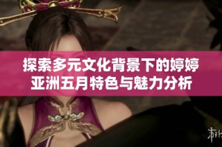 探索多元文化背景下的婷婷亚洲五月特色与魅力分析