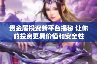 贵金属投资新平台揭秘 让你的投资更具价值和安全性