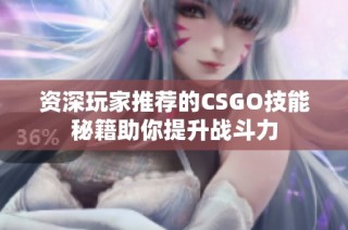 资深玩家推荐的CSGO技能秘籍助你提升战斗力
