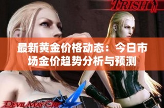 最新黄金价格动态：今日市场金价趋势分析与预测