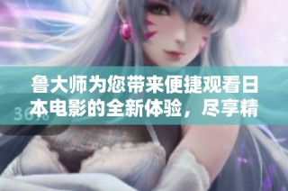鲁大师为您带来便捷观看日本电影的全新体验，尽享精彩内容