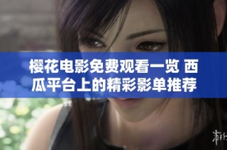 樱花电影免费观看一览 西瓜平台上的精彩影单推荐