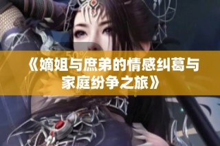 《嫡姐与庶弟的情感纠葛与家庭纷争之旅》