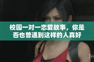 校园一对一恋爱故事，你是否也曾遇到这样的人真好