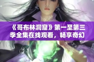 《哥布林洞窟》第一至第三季全集在线观看，畅享奇幻冒险之旅