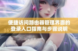 便捷访问路由器管理界面的登录入口指南与步骤说明