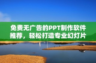 免费无广告的PPT制作软件推荐，轻松打造专业幻灯片