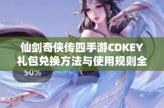 仙剑奇侠传四手游CDKEY礼包兑换方法与使用规则全解析