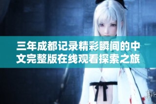 三年成都记录精彩瞬间的中文完整版在线观看探索之旅