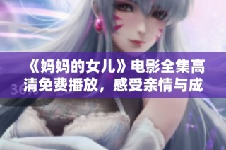 《妈妈的女儿》电影全集高清免费播放，感受亲情与成长的温暖故事