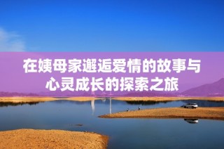 在姨母家邂逅爱情的故事与心灵成长的探索之旅