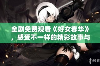 全剧免费观看《好女春华》，感受不一样的精彩故事与人生历程