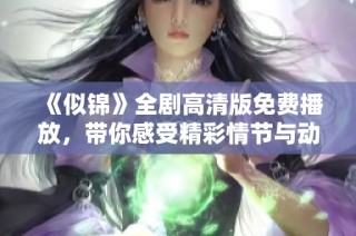 《似锦》全剧高清版免费播放，带你感受精彩情节与动人故事