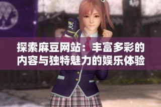 探索麻豆网站：丰富多彩的内容与独特魅力的娱乐体验