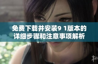 免费下载并安装9 1版本的详细步骤和注意事项解析