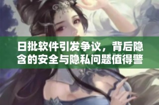 日批软件引发争议，背后隐含的安全与隐私问题值得警惕