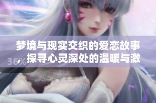 梦境与现实交织的爱恋故事，探寻心灵深处的温暖与激情