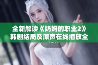全新解读《妈妈的职业2》韩剧结局及原声在线播放全集详细介绍