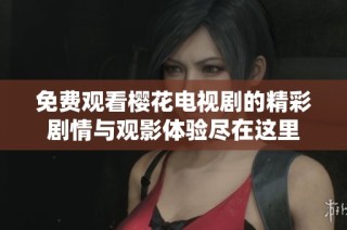免费观看樱花电视剧的精彩剧情与观影体验尽在这里