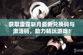 获取雷霆斩月最新兑换码与激活码，助力畅玩游戏！