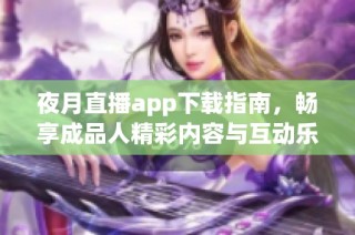 夜月直播app下载指南，畅享成品人精彩内容与互动乐趣