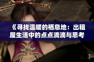 《寻找温暖的栖息地：出租屋生活中的点点滴滴与思考》